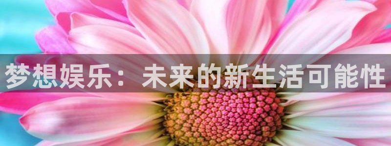 壹号国际app免费下载安装：梦想娱乐：未来的新生活可能性