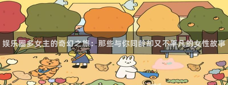 万事娱乐app下载安装最新版：娱乐圈多女主的奇幻之旅：那些与你同龄却又不平凡的女性故事